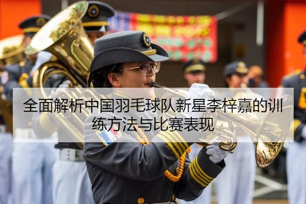 全面解析中国羽毛球队新星李梓嘉的训练方法与比赛表现